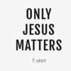 Get a FREE Only Jesus Matters T-Shirt